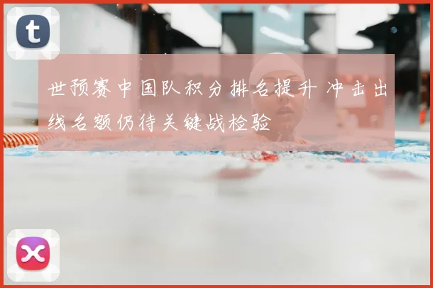 世预赛中国队积分排名提升 冲击出线名额仍待关键战检验