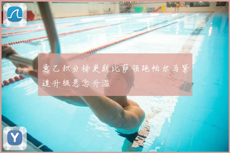 意乙积分榜更新比萨领跑帕尔马紧追升级悬念升温