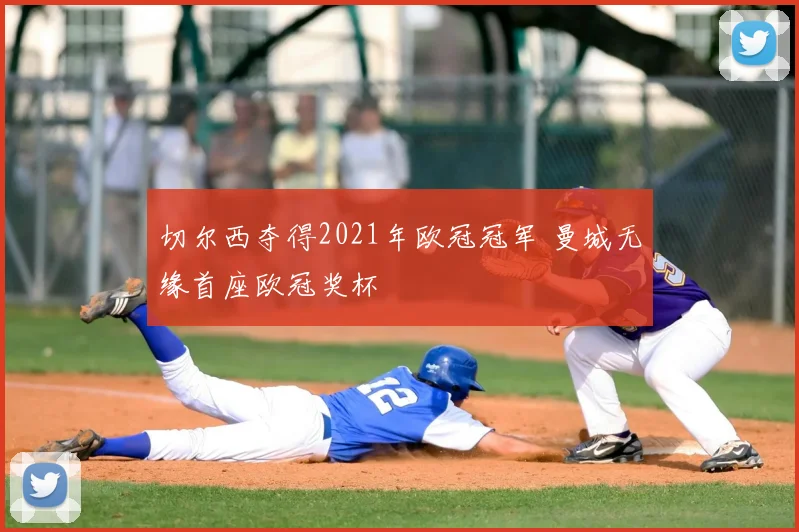 切尔西夺得2021年欧冠冠军 曼城无缘首座欧冠奖杯