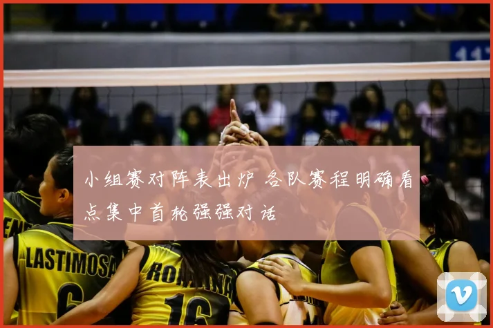 小组赛对阵表出炉 各队赛程明确看点集中首轮强强对话